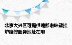 北京大兴区可提供瑰都啦咪壁挂炉维修服务地址在哪