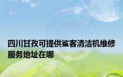 四川甘孜可提供鲨客清洁机维修服务地址在哪