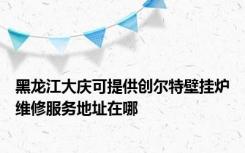 黑龙江大庆可提供创尔特壁挂炉维修服务地址在哪