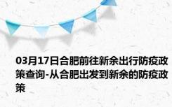 03月17日合肥前往新余出行防疫政策查询-从合肥出发到新余的防疫政策