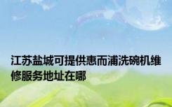 江苏盐城可提供惠而浦洗碗机维修服务地址在哪