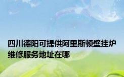 四川德阳可提供阿里斯顿壁挂炉维修服务地址在哪