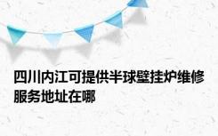 四川内江可提供半球壁挂炉维修服务地址在哪