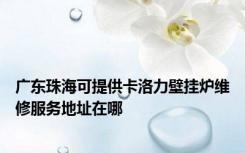 广东珠海可提供卡洛力壁挂炉维修服务地址在哪