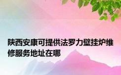 陕西安康可提供法罗力壁挂炉维修服务地址在哪