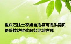 重庆石柱土家族自治县可提供德贝得壁挂炉维修服务地址在哪