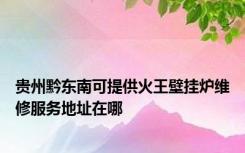 贵州黔东南可提供火王壁挂炉维修服务地址在哪