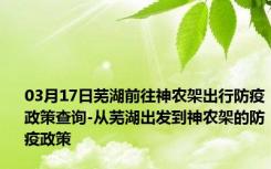 03月17日芜湖前往神农架出行防疫政策查询-从芜湖出发到神农架的防疫政策