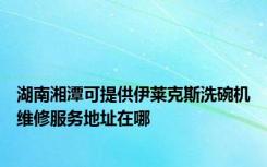 湖南湘潭可提供伊莱克斯洗碗机维修服务地址在哪