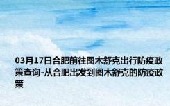 03月17日合肥前往图木舒克出行防疫政策查询-从合肥出发到图木舒克的防疫政策