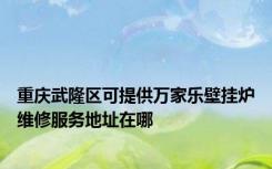 重庆武隆区可提供万家乐壁挂炉维修服务地址在哪