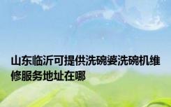 山东临沂可提供洗碗婆洗碗机维修服务地址在哪