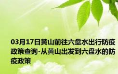 03月17日黄山前往六盘水出行防疫政策查询-从黄山出发到六盘水的防疫政策