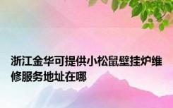 浙江金华可提供小松鼠壁挂炉维修服务地址在哪