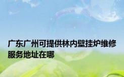 广东广州可提供林内壁挂炉维修服务地址在哪