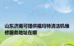 山东济南可提供福玛特清洁机维修服务地址在哪