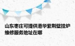 山东枣庄可提供港华紫荆壁挂炉维修服务地址在哪