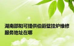 湖南邵阳可提供伯爵壁挂炉维修服务地址在哪