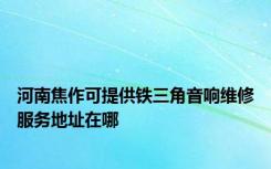 河南焦作可提供铁三角音响维修服务地址在哪