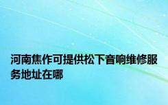 河南焦作可提供松下音响维修服务地址在哪