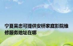 宁夏吴忠可提供安桥家庭影院维修服务地址在哪