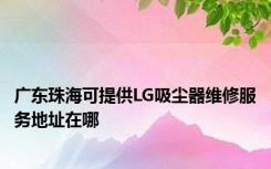 广东珠海可提供LG吸尘器维修服务地址在哪