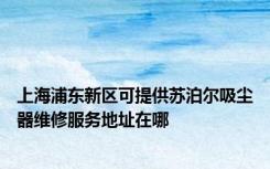 上海浦东新区可提供苏泊尔吸尘器维修服务地址在哪