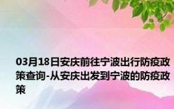 03月18日安庆前往宁波出行防疫政策查询-从安庆出发到宁波的防疫政策