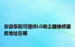 安徽阜阳可提供LG吸尘器维修服务地址在哪