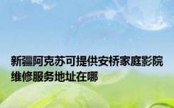 新疆阿克苏可提供安桥家庭影院维修服务地址在哪