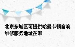 北京东城区可提供哈曼卡顿音响维修服务地址在哪