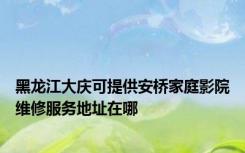 黑龙江大庆可提供安桥家庭影院维修服务地址在哪