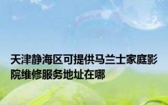 天津静海区可提供马兰士家庭影院维修服务地址在哪