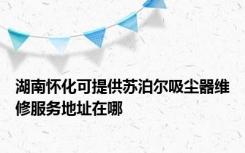 湖南怀化可提供苏泊尔吸尘器维修服务地址在哪