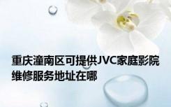 重庆潼南区可提供JVC家庭影院维修服务地址在哪