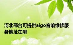 河北邢台可提供aigo音响维修服务地址在哪