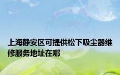 上海静安区可提供松下吸尘器维修服务地址在哪