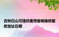 吉林白山可提供麦博音响维修服务地址在哪