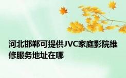 河北邯郸可提供JVC家庭影院维修服务地址在哪