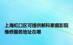 上海虹口区可提供新科家庭影院维修服务地址在哪