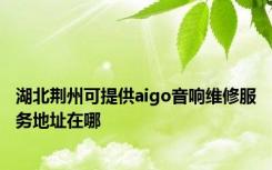 湖北荆州可提供aigo音响维修服务地址在哪