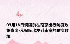 03月18日铜陵前往南京出行防疫政策查询-从铜陵出发到南京的防疫政策