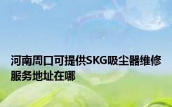 河南周口可提供SKG吸尘器维修服务地址在哪