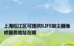 上海松江区可提供ILIFE吸尘器维修服务地址在哪