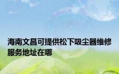 海南文昌可提供松下吸尘器维修服务地址在哪