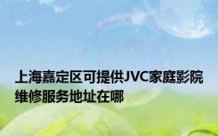 上海嘉定区可提供JVC家庭影院维修服务地址在哪