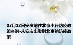 03月18日安庆前往北京出行防疫政策查询-从安庆出发到北京的防疫政策