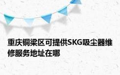 重庆铜梁区可提供SKG吸尘器维修服务地址在哪