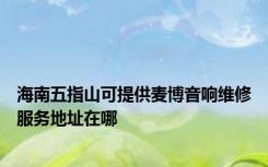 海南五指山可提供麦博音响维修服务地址在哪