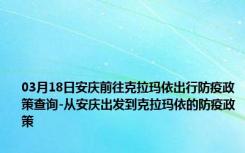 03月18日安庆前往克拉玛依出行防疫政策查询-从安庆出发到克拉玛依的防疫政策